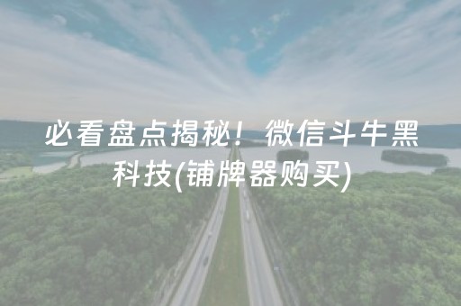 必看盘点揭秘！微信斗牛黑科技(铺牌器购买)