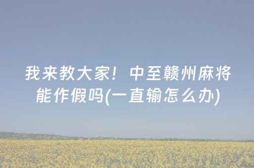 我来教大家！中至赣州麻将能作假吗(一直输怎么办)