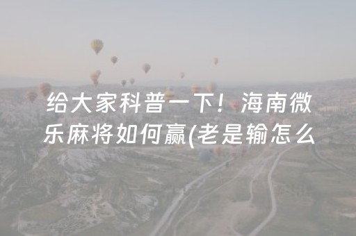 给大家科普一下！海南微乐麻将如何赢(老是输怎么办)