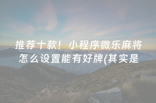 推荐十款！小程序微乐麻将怎么设置能有好牌(其实是有挂确实有挂)