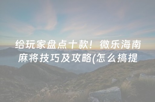 给玩家盘点十款！微乐海南麻将技巧及攻略(怎么搞提高胜率)