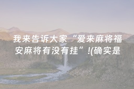 我来告诉大家“爱来麻将福安麻将有没有挂”!(确实是有挂)-抖音