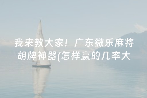 我来教大家！广东微乐麻将胡牌神器(怎样赢的几率大)