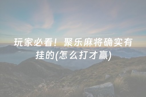 玩家必看！聚乐麻将确实有挂的(怎么打才赢)