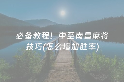 必备教程！中至南昌麻将技巧(怎么增加胜率)