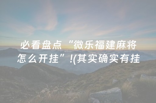 必看盘点“微乐福建麻将怎么开挂”!(其实确实有挂)-抖音