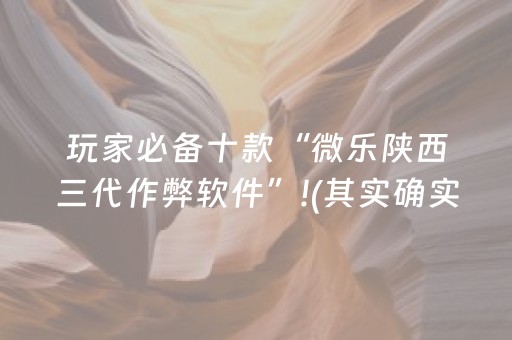 玩家必备十款“微乐陕西三代作弊软件”!(其实确实有挂)-抖音