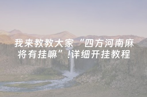 我来教教大家“四方河南麻将有挂嘛”!详细开挂教程-抖音