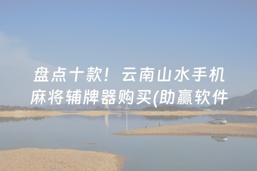 盘点十款！云南山水手机麻将辅牌器购买(助赢软件有规律吗)