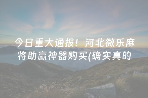 今日重大通报！河北微乐麻将助赢神器购买(确实真的有挂)