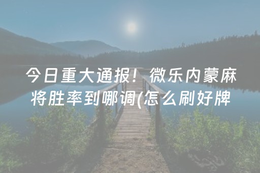 今日重大通报！微乐内蒙麻将胜率到哪调(怎么刷好牌)