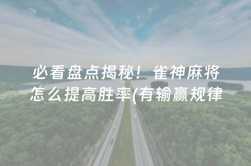 必看盘点揭秘！雀神麻将怎么提高胜率(有输赢规律吗)
