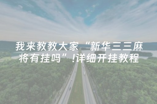 我来教教大家“新华三三麻将有挂吗”!详细开挂教程-抖音