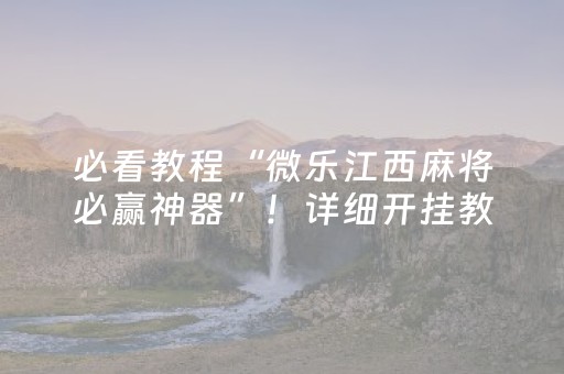必看教程“微乐江西麻将必赢神器”！详细开挂教程（确实真的有挂)-抖音