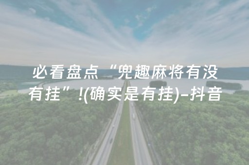 必看盘点“兜趣麻将有没有挂”!(确实是有挂)-抖音