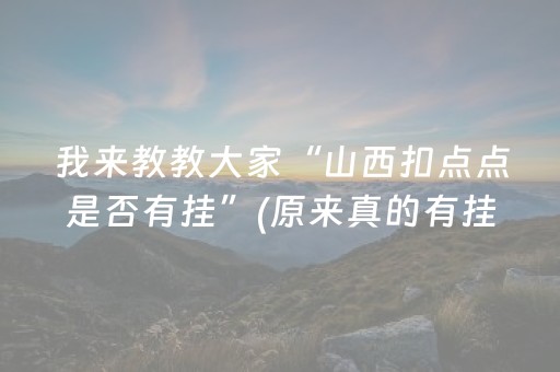 我来教教大家“山西扣点点是否有挂”(原来真的有挂)-抖音
