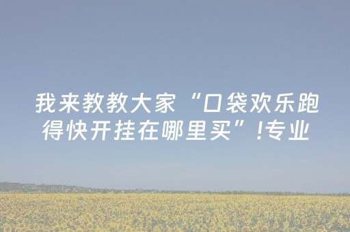 我来教教大家“口袋欢乐跑得快开挂在哪里买”!专业师傅带你一起了解（详细教程）-抖音