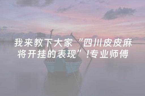 我来教下大家“四川皮皮麻将开挂的表现”!专业师傅带你一起了解（详细教程）-抖音