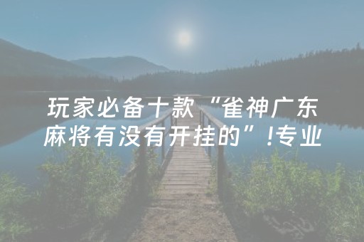 玩家必备十款“雀神广东麻将有没有开挂的”!专业师傅带你一起了解（详细教程）-抖音