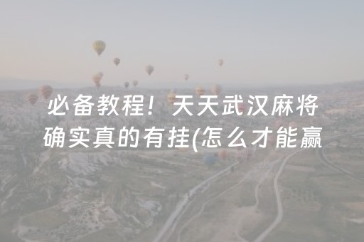 必备教程！天天武汉麻将确实真的有挂(怎么才能赢)
