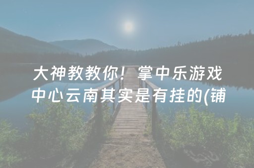 大神教教你！掌中乐游戏中心云南其实是有挂的(铺牌器购买)
