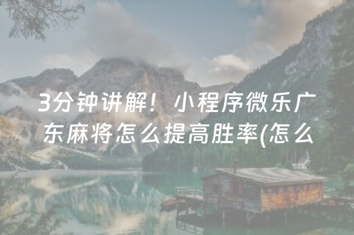 3分钟讲解！小程序微乐广东麻将怎么提高胜率(怎么提高胜率)