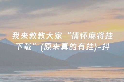 我来教教大家“情怀麻将挂下载”(原来真的有挂)-抖音