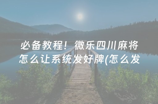 必备教程！微乐四川麻将怎么让系统发好牌(怎么发好牌)