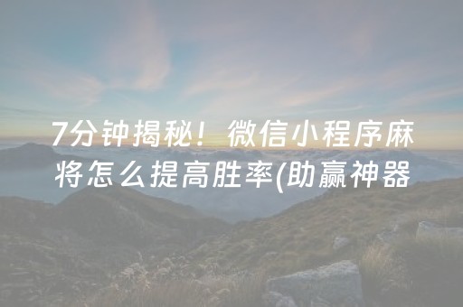 7分钟揭秘！微信小程序麻将怎么提高胜率(助赢神器购买)