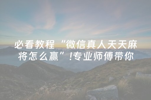 必看教程“微信真人天天麻将怎么赢”!专业师傅带你一起了解（详细教程）-抖音