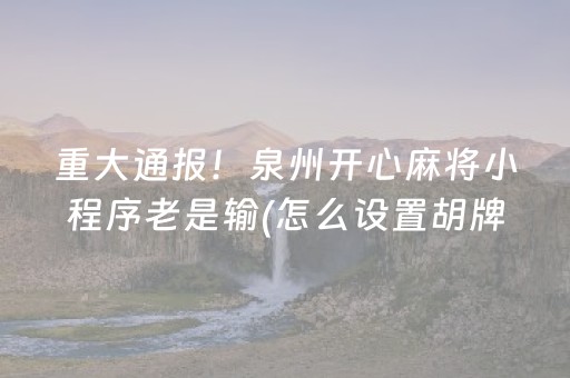 重大通报！泉州开心麻将小程序老是输(怎么设置胡牌)