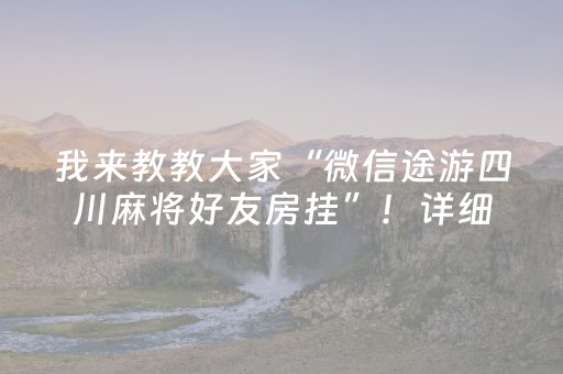 我来教教大家“微信途游四川麻将好友房挂”！详细开挂教程（确实真的有挂)-抖音