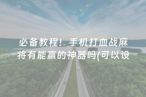 必备教程！手机打血战麻将有能赢的神器吗(可以设置输赢吗)