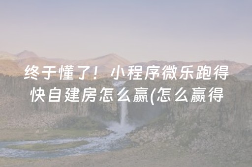 终于懂了！小程序微乐跑得快自建房怎么赢(怎么赢得多)