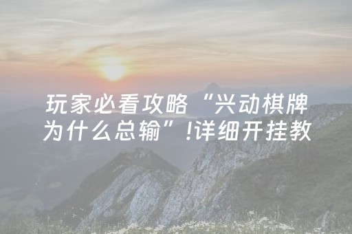 玩家必看攻略“兴动棋牌为什么总输”!详细开挂教程-抖音