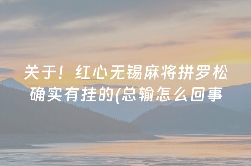 关于！红心无锡麻将拼罗松确实有挂的(总输怎么回事)