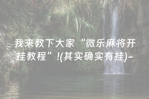 我来教下大家“微乐麻将开挂教程”!(其实确实有挂)-抖音