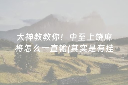 大神教教你！中至上饶麻将怎么一直输(其实是有挂的)