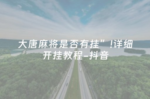 大唐麻将是否有挂”!详细开挂教程-抖音