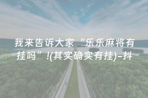 我来告诉大家“乐乐麻将有挂吗”!(其实确实有挂)-抖音