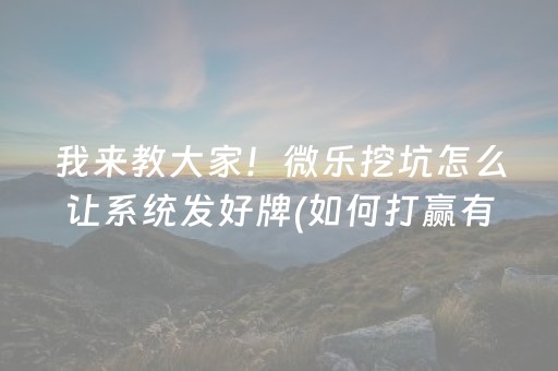 我来教大家！微乐挖坑怎么让系统发好牌(如何打赢有插件吗)