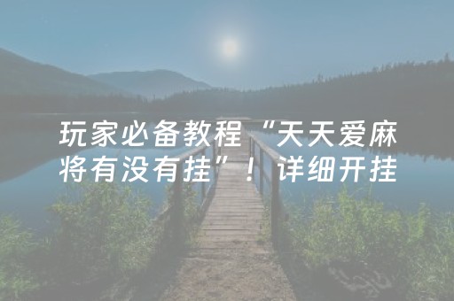 玩家必备教程“天天爱麻将有没有挂”！详细开挂教程（确实真的有挂)-抖音