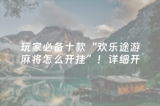 玩家必备十款“欢乐途游麻将怎么开挂”！详细开挂教程（确实真的有挂)-抖音