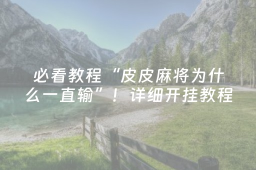 必看教程“皮皮麻将为什么一直输”！详细开挂教程（确实真的有挂)-抖音