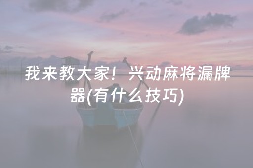 我来教大家！兴动麻将漏牌器(有什么技巧)