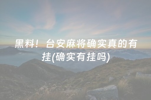 黑料！台安麻将确实真的有挂(确实有挂吗)