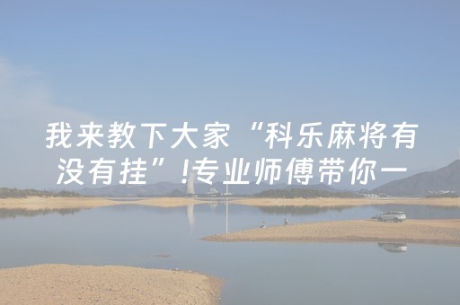我来教下大家“科乐麻将有没有挂”!专业师傅带你一起了解（详细教程）-抖音