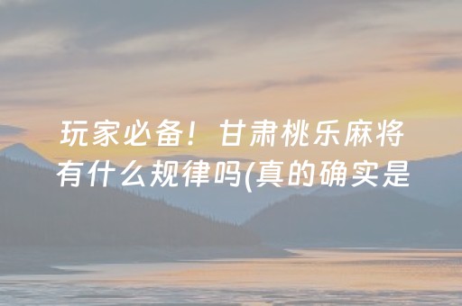 玩家必备！甘肃桃乐麻将有什么规律吗(真的确实是有挂)