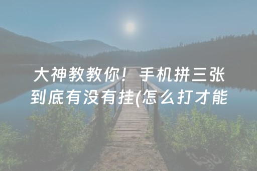大神教教你！手机拼三张到底有没有挂(怎么打才能赢)