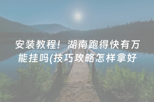 安装教程！湖南跑得快有万能挂吗(技巧攻略怎样拿好牌)